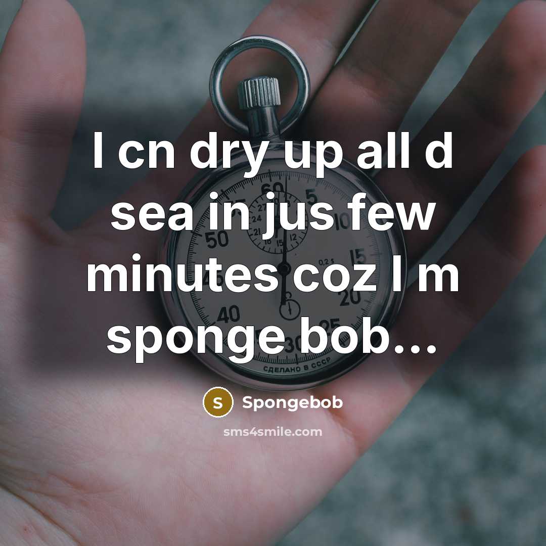 “I cn dry up all d sea in jus few minutes coz I m sponge bob…” quote by Spongebob