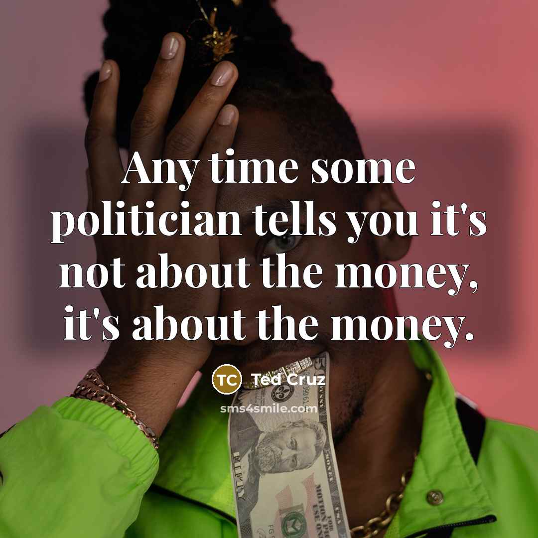 “Any time some politician tells you it's not about the…” quote by Ted Cruz