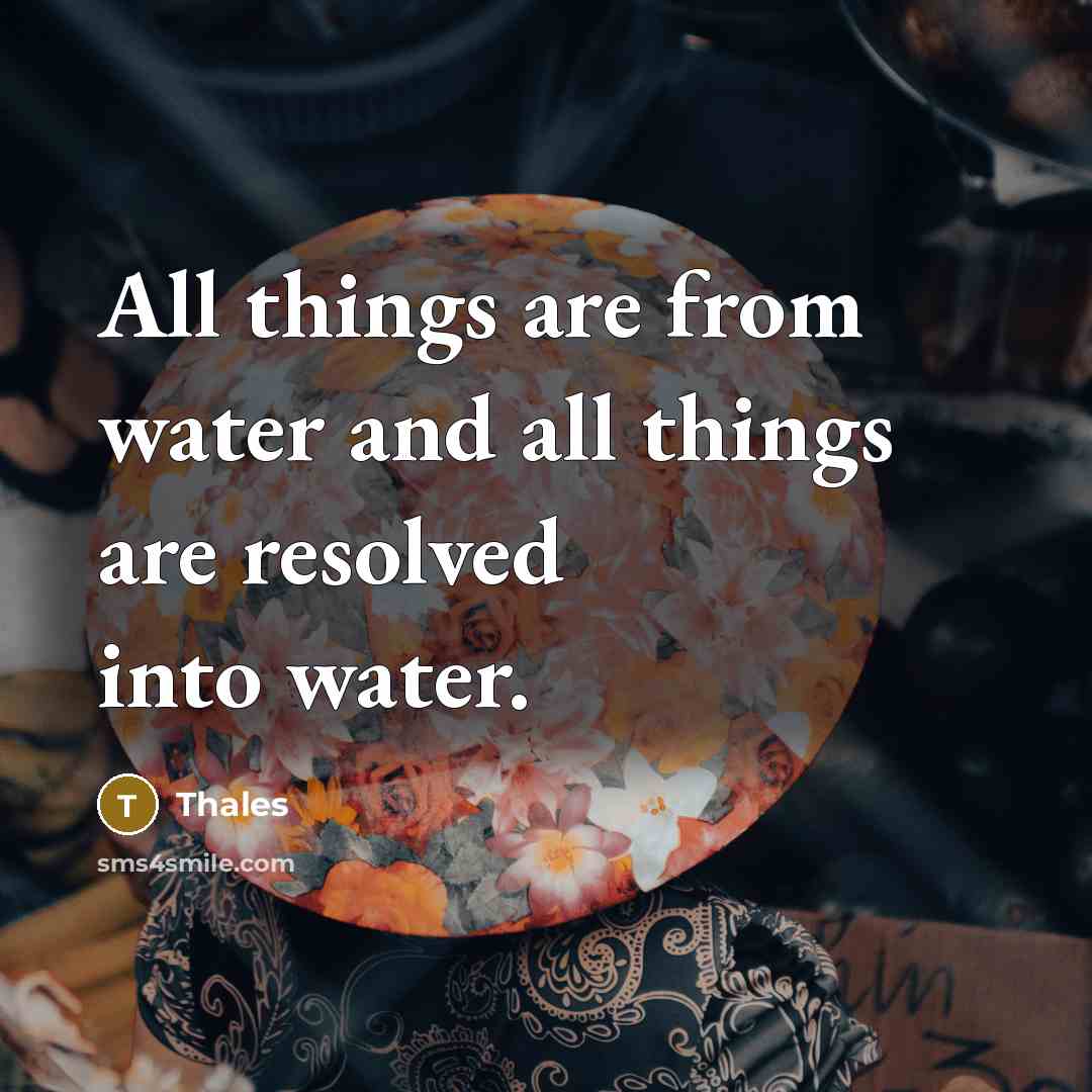 “All things are from water and all things are resolved…” quote by Thales