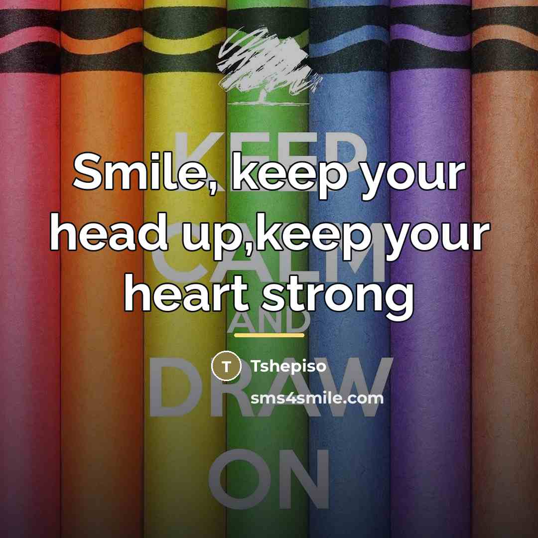 “Smile, keep your head up,keep your heart strong…” quote by Tshepiso
