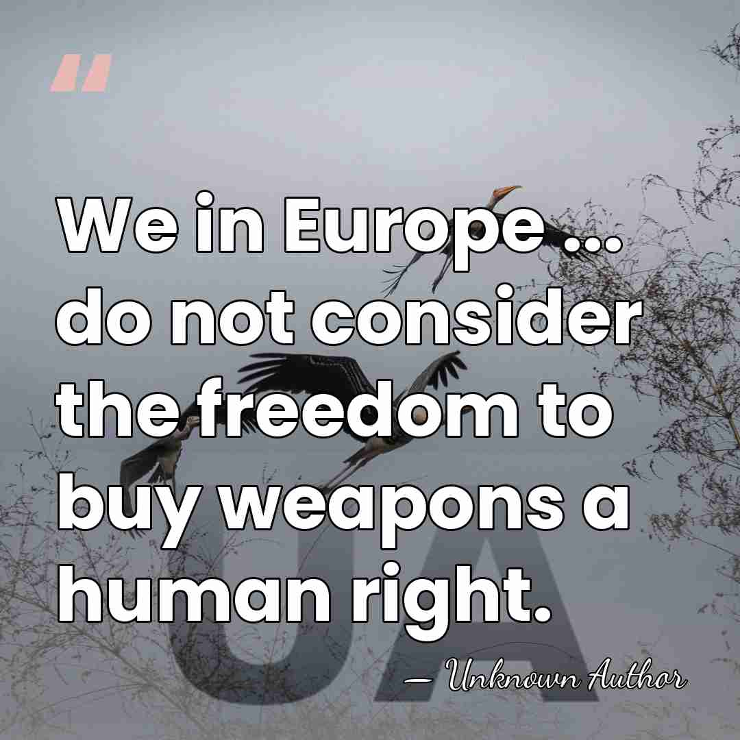 We in Europe ... do not consider the freedom to buy weapons&hellip; - Unknown Author