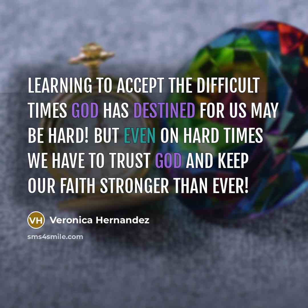 “Learning to ACCEPT the difficult times GOD has destined for us may be hard! But even on hard times we have to TRUST GOD and keep our faith stronger than ever!” quote by Veronica Hernandez