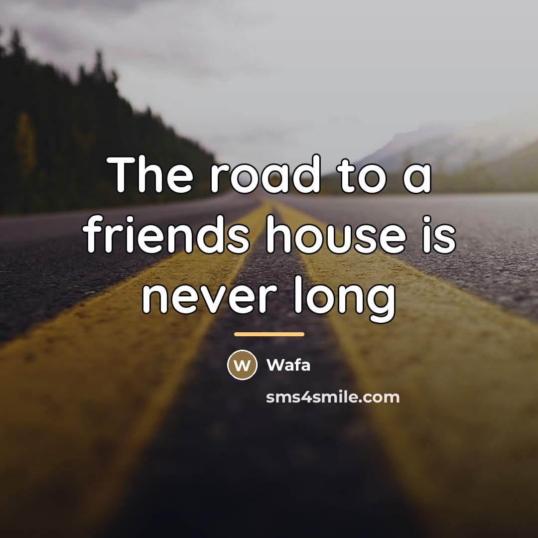 “The road to a friends house is never long…” quote by Wafa