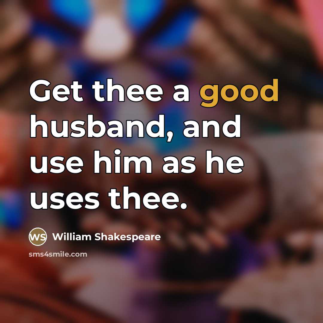 “Get thee a good husband, and use him as he…” quote by William Shakespeare