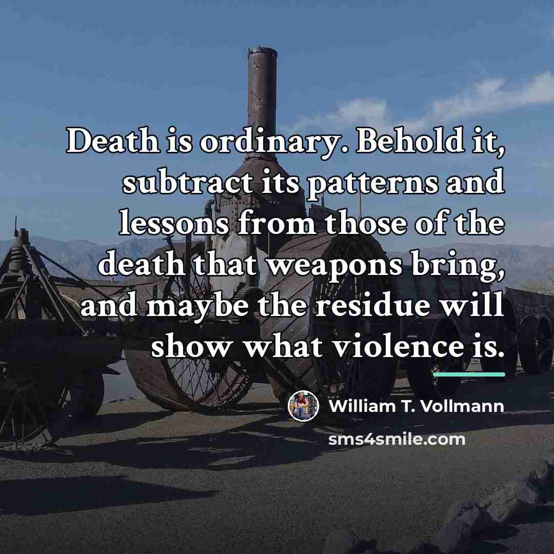 “Death is ordinary. Behold it, subtract its patterns and lessons…” quote by William T. Vollmann