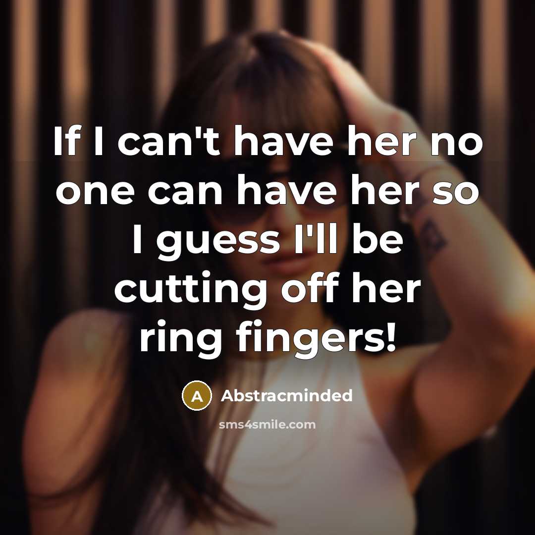 “If I can't have her no one can have her so I guess I'll be cutting off her ring fingers!” quote by Abstracminded