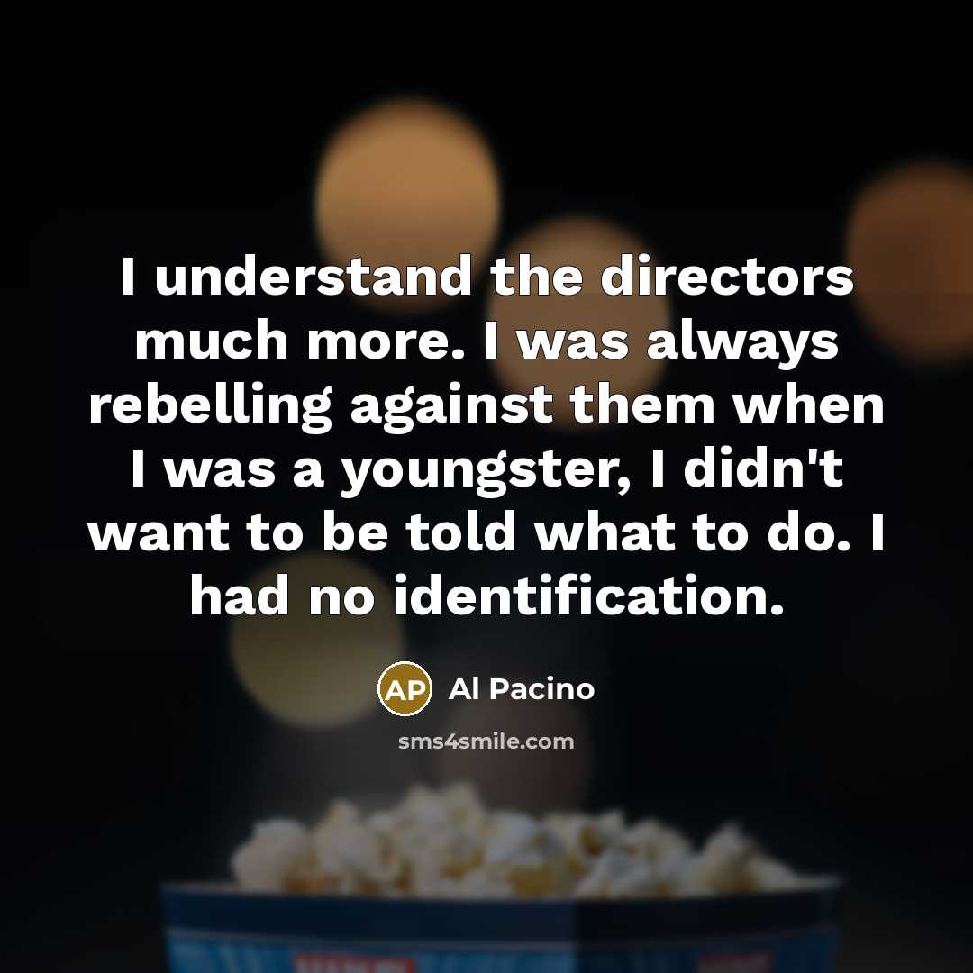 “I understand the directors much more. I was always rebelling…” quote by Al Pacino