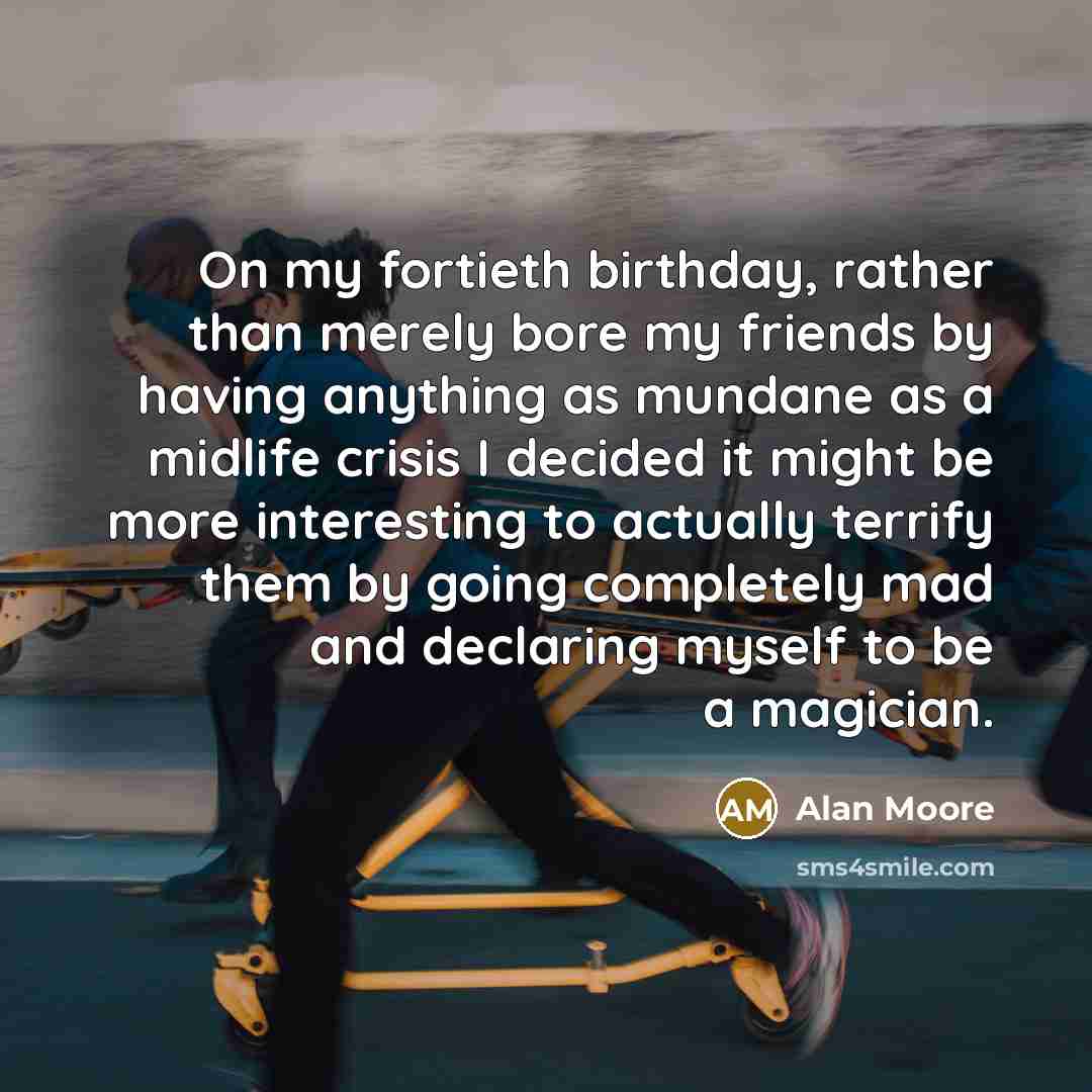 “On my fortieth birthday, rather than merely bore my friends…” quote by Alan Moore