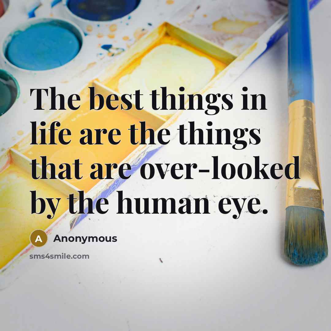 “The best things in life are the things that are over-looked by the human eye.” quote by Anonymous