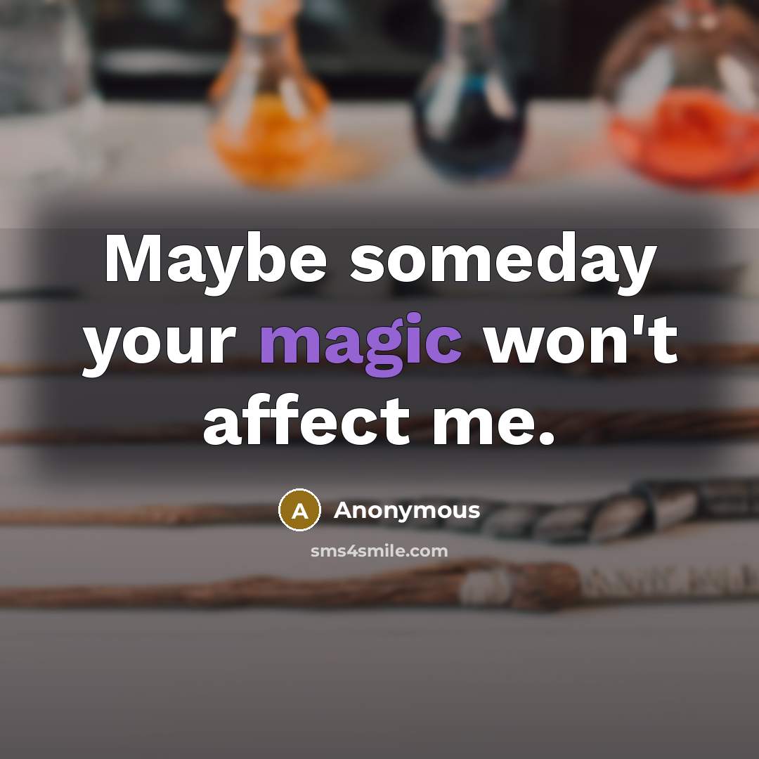 “Maybe someday your magic won't affect me.” quote by Anonymous