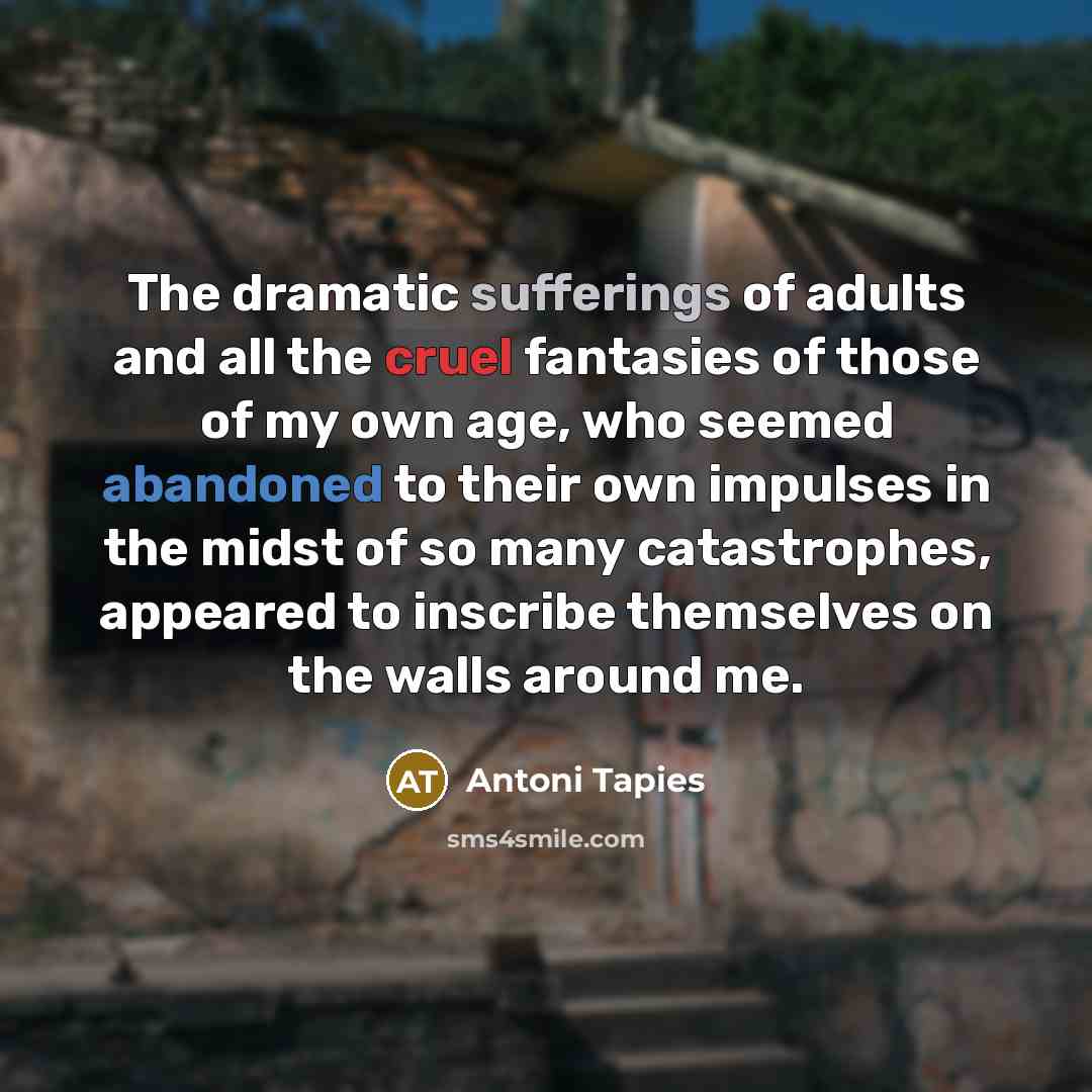 “The dramatic sufferings of adults and all the cruel fantasies…” quote by Antoni Tapies
