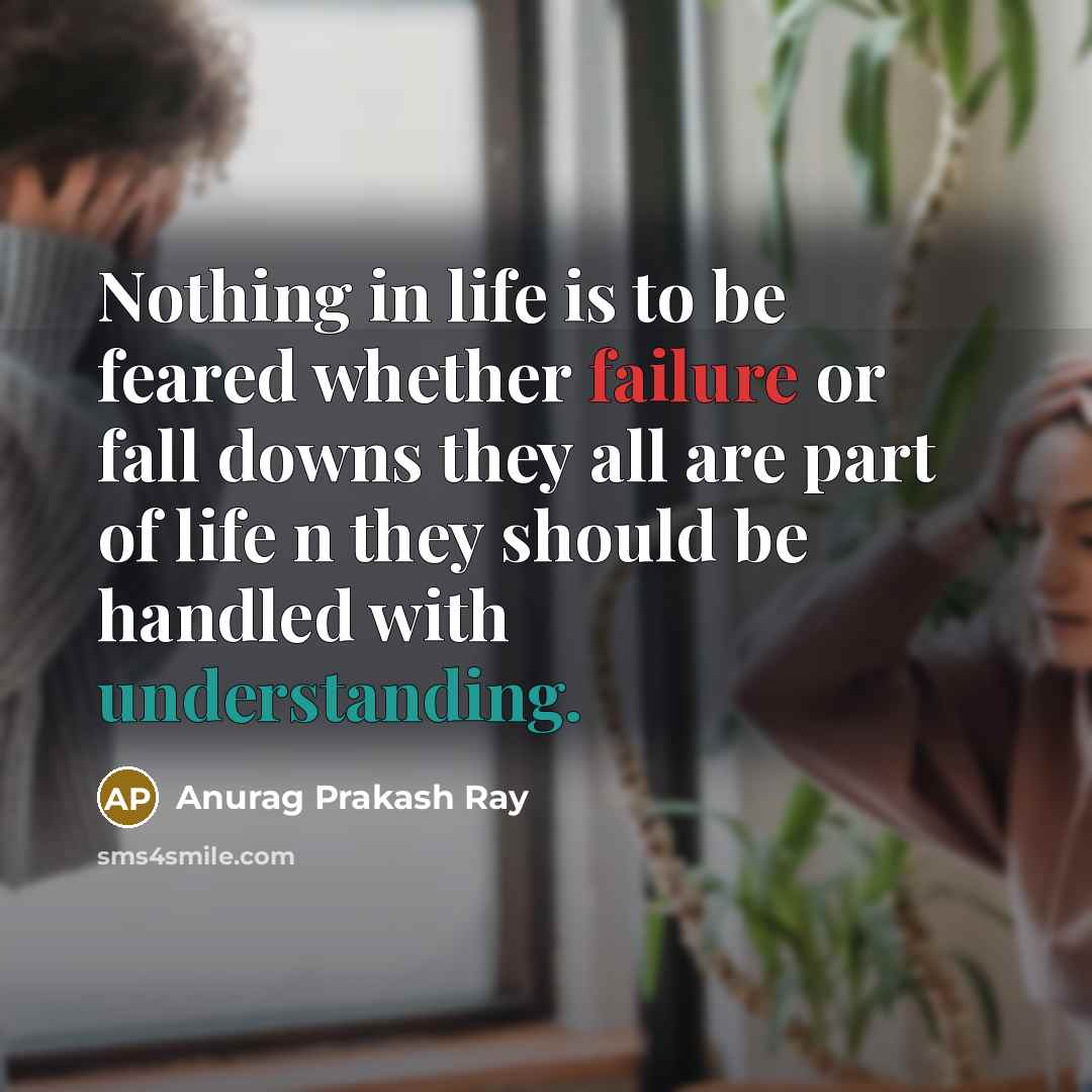 “Nothing in life is to be feared whether failure or…” quote by Anurag Prakash Ray