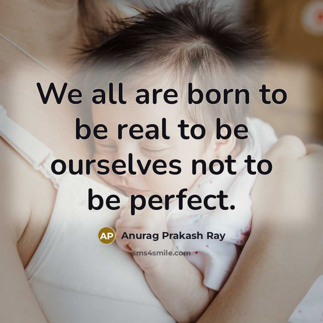 “We all are born to be real to be ourselves not to be perfect.” quote by Anurag Prakash Ray