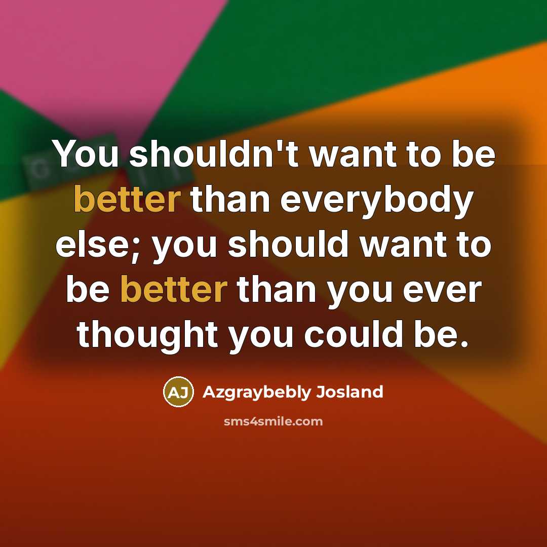 “You shouldn't want to be better than everybody else; you…” quote by Azgraybebly Josland