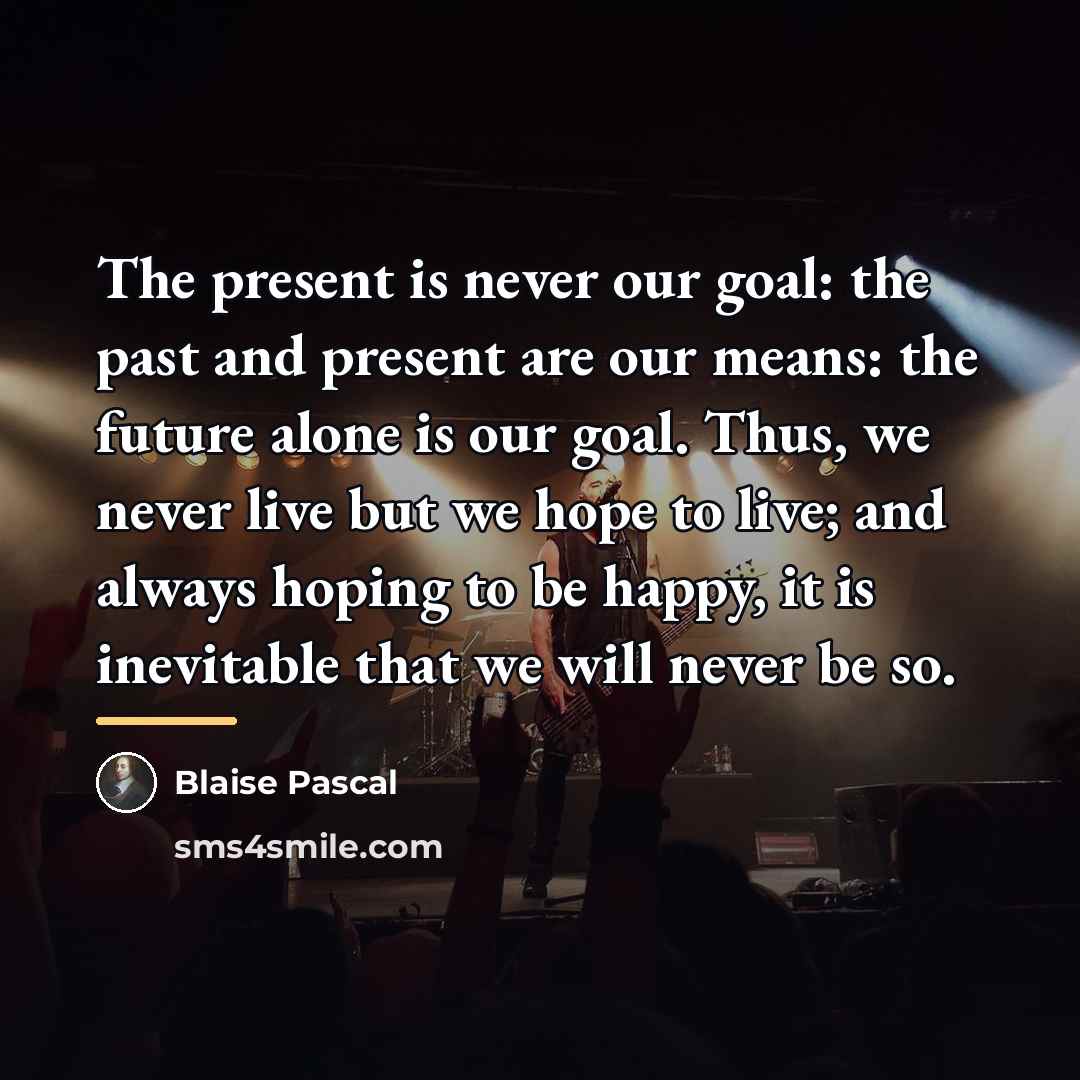 “The present is never our goal: the past and present…” quote by Blaise Pascal