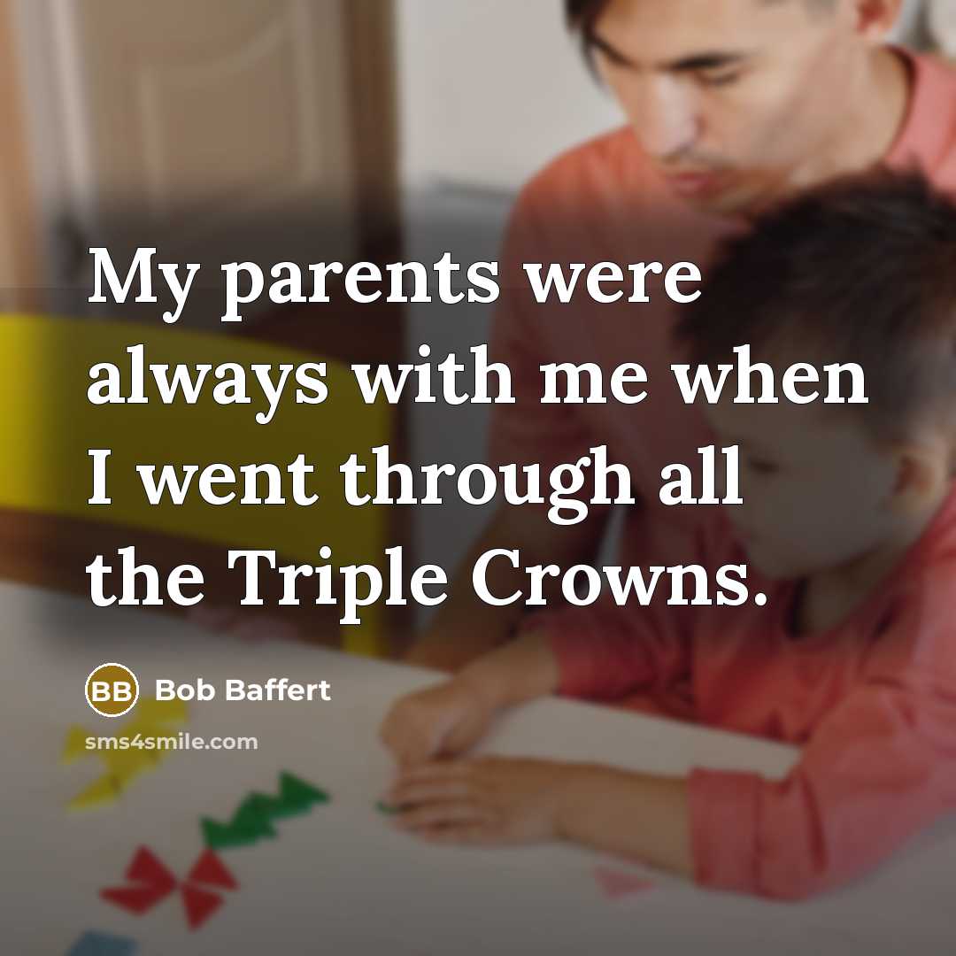 “My parents were always with me when I went through…” quote by Bob Baffert