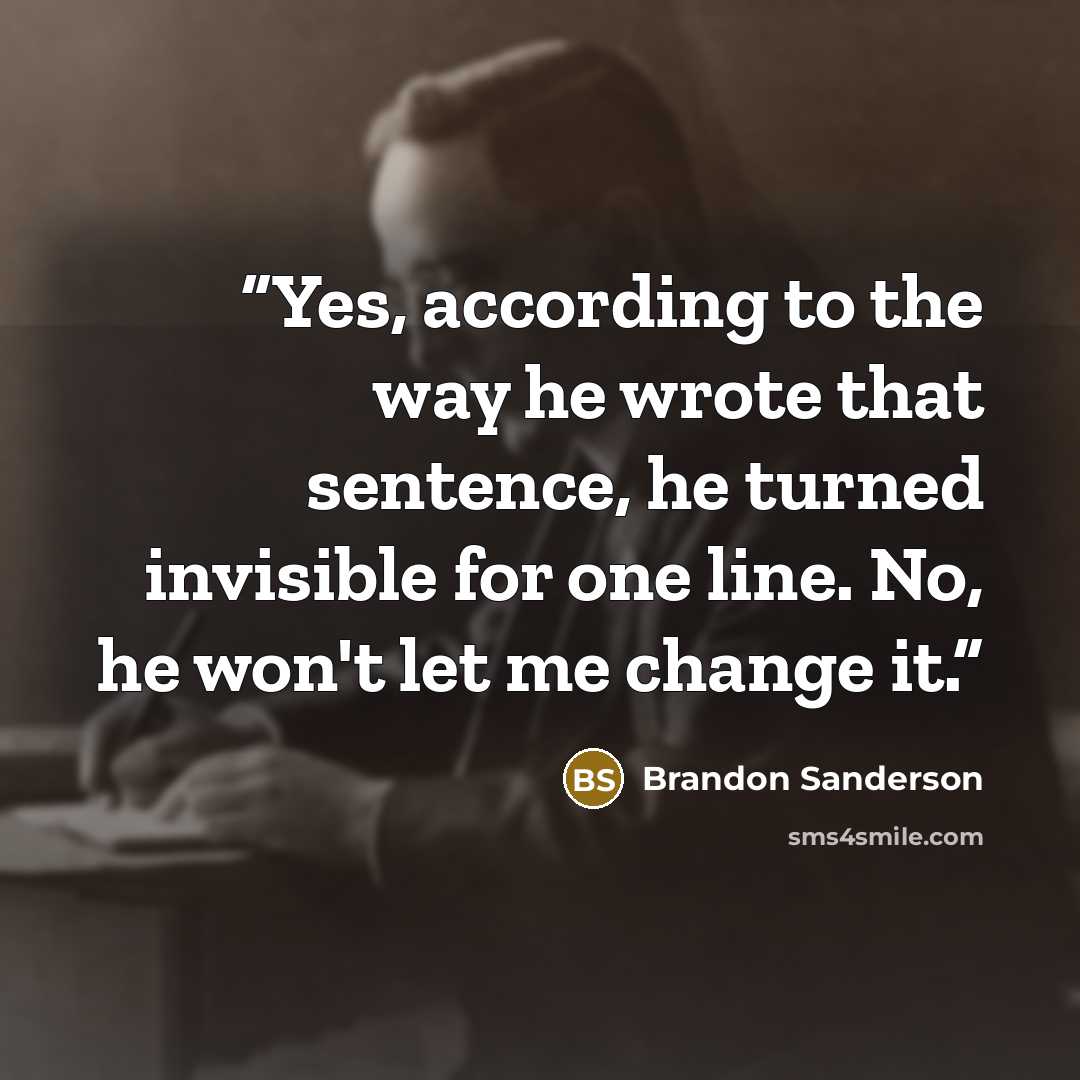 “Yes, according to the way he wrote that sentence, he turned invisible for one line. No, he won't let me change it.” quote by Brandon Sanderson