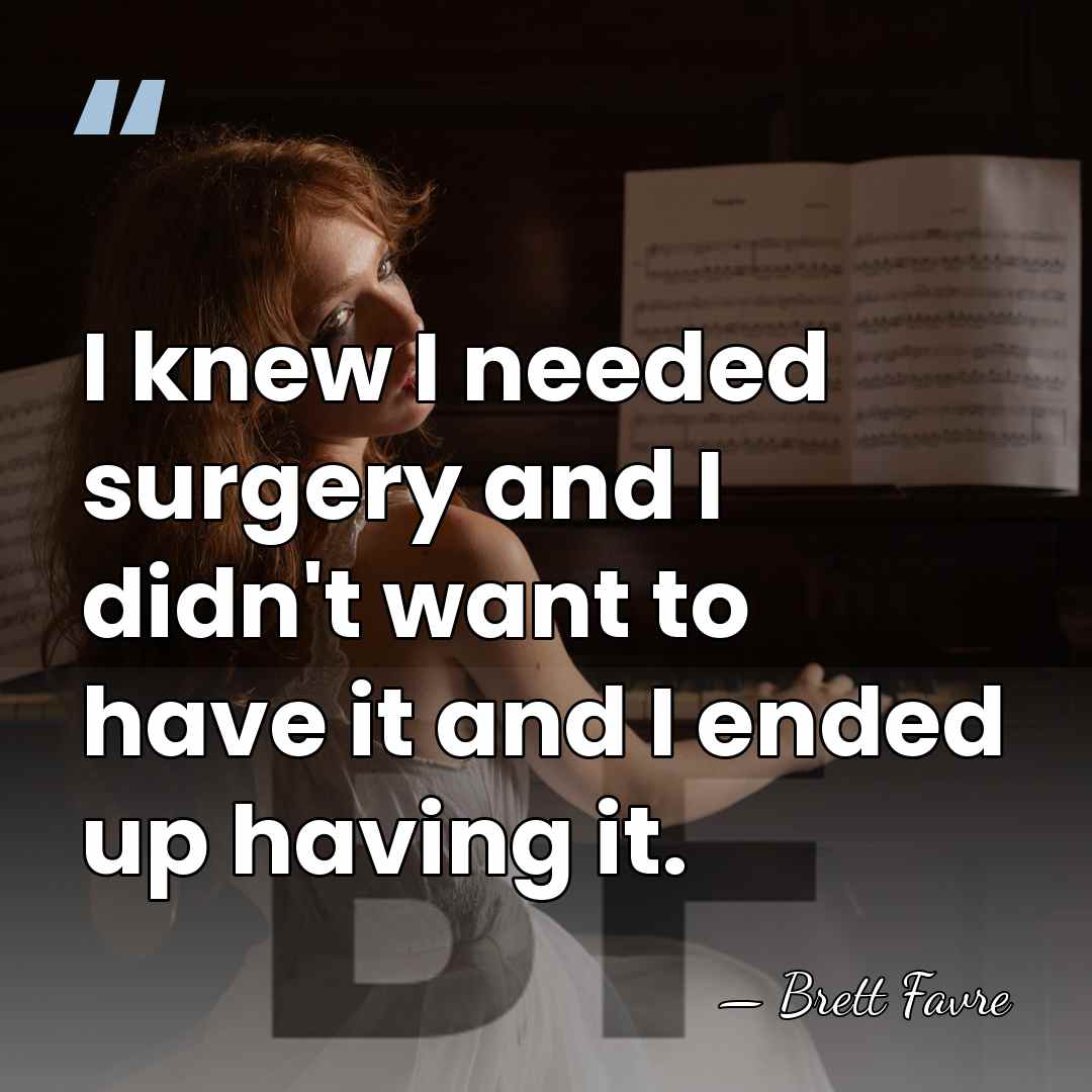 I knew I needed surgery and I didn't want to have it&hellip; - Brett Favre