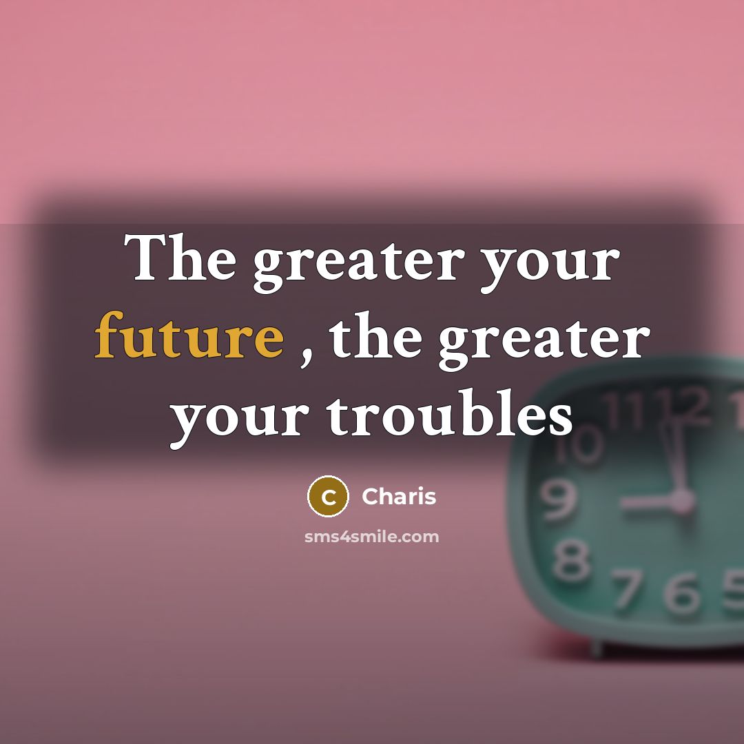 “The greater your future , the greater your troubles…” quote by Charis