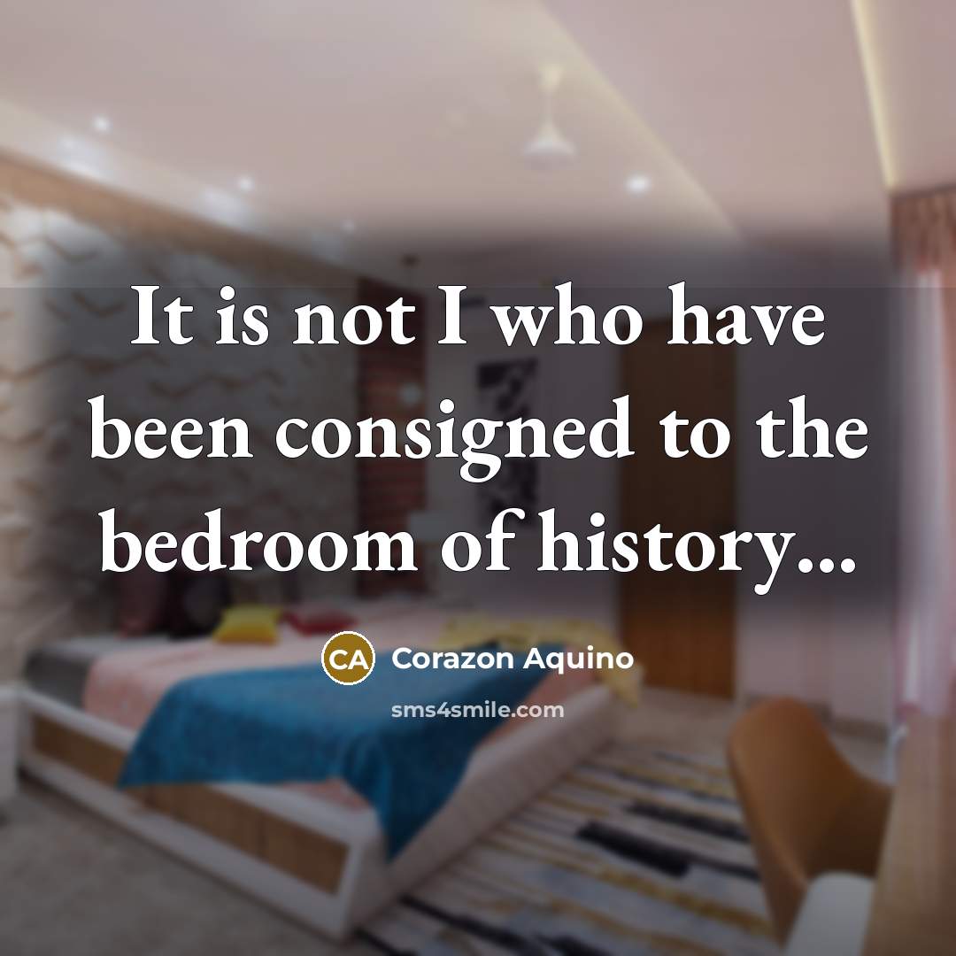 “It is not I who have been consigned to the…” quote by Corazon Aquino