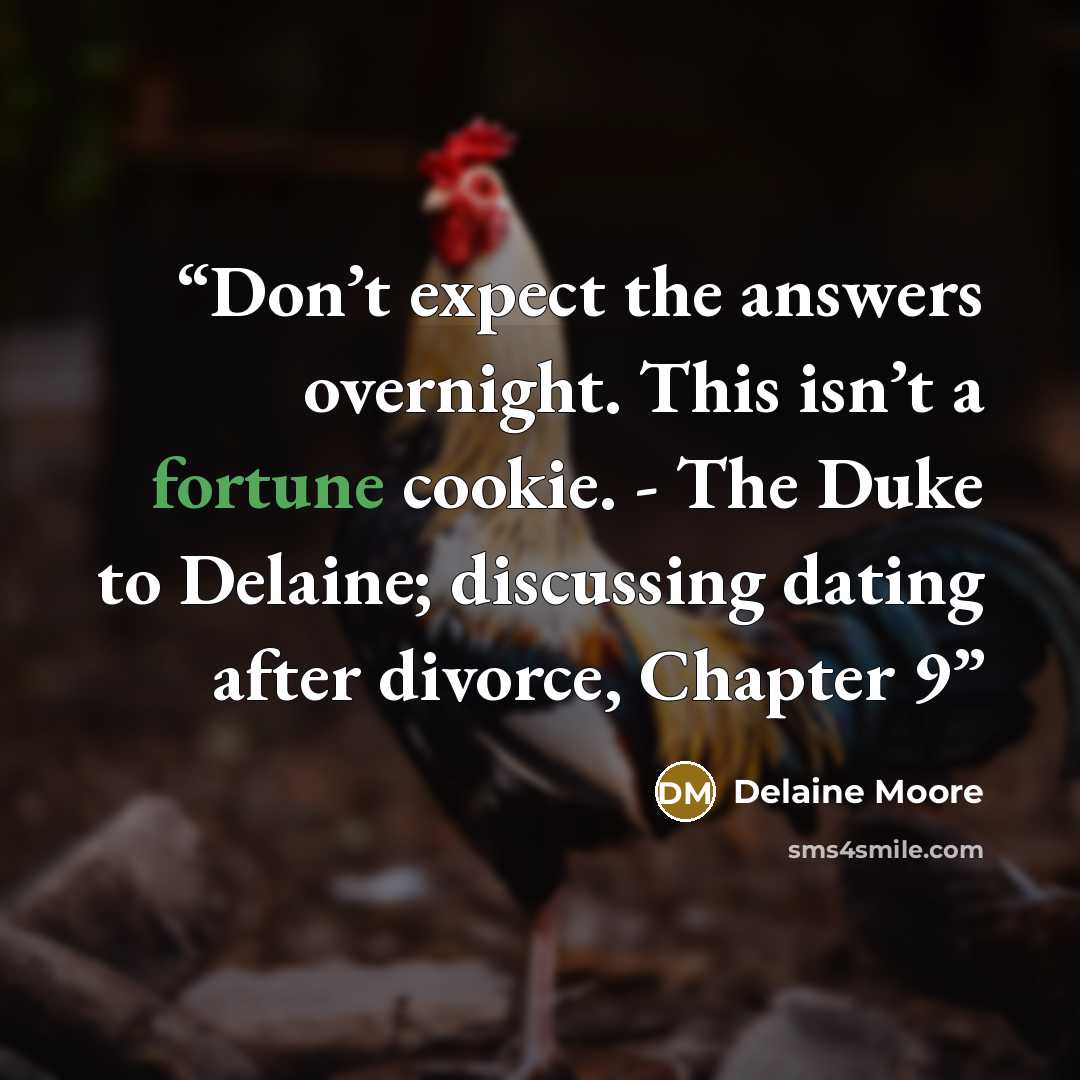 “Don’t expect the answers overnight. This isn’t a fortune cookie. - The Duke to Delaine; discussing dating after divorce, Chapter 9” quote by Delaine Moore