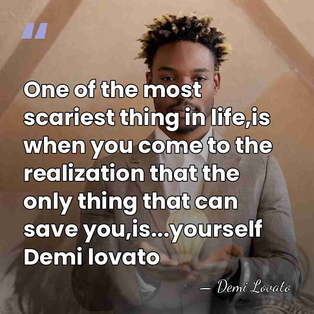 One of the most scariest thing in life,is when you come to&hellip; - Demi Lovato
