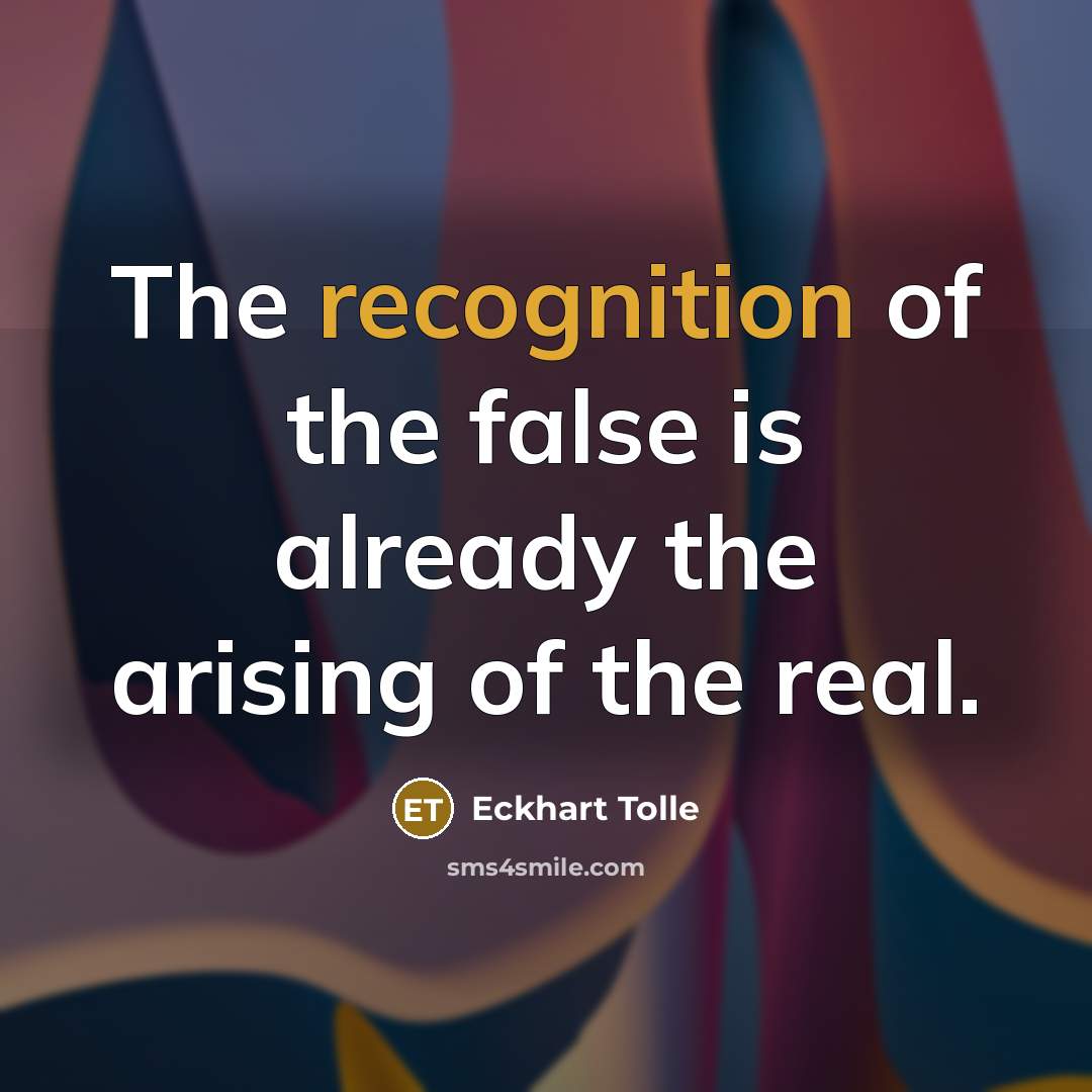 “The recognition of the false is already the arising of…” quote by Eckhart Tolle