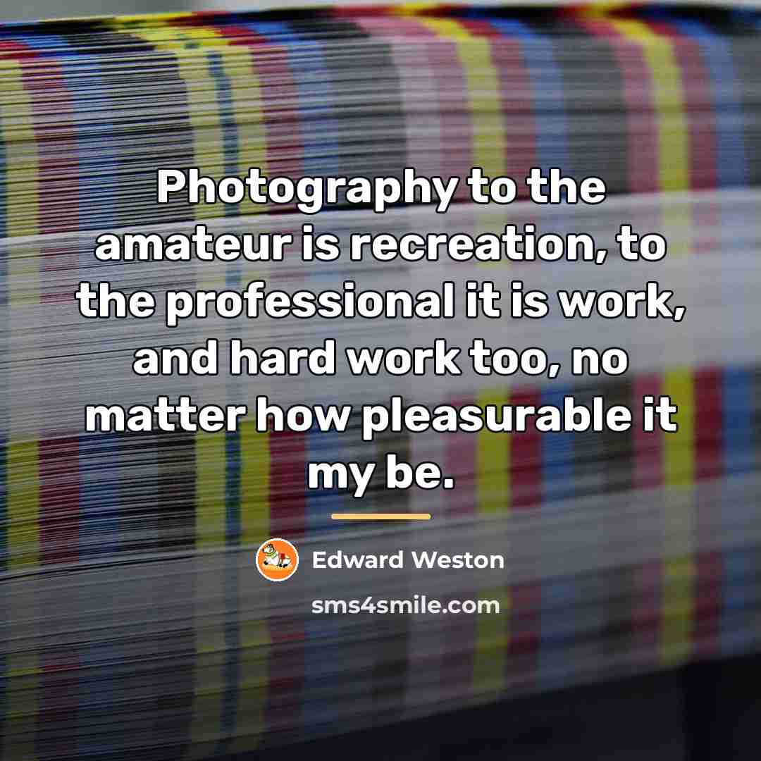 “Photography to the amateur is recreation, to the professional it…” quote by Edward Weston
