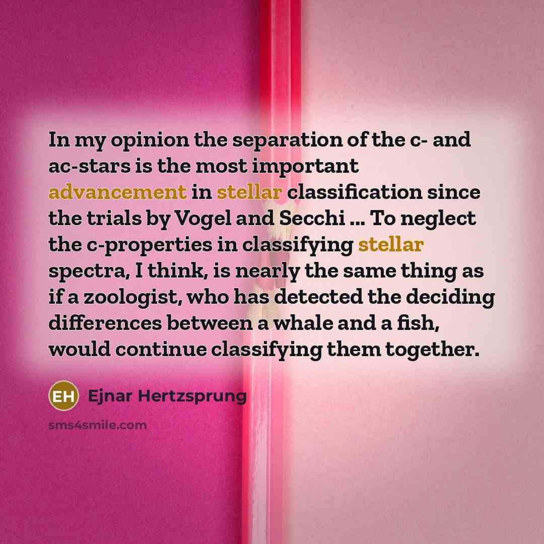 “In my opinion the separation of the c- and ac-stars is the most important advancement in stellar classification since the trials by Vogel and Secchi ... To neglect the c-properties in classifying stellar spectra, I think, is nearly the same thing as if a zoologist, who has detected the deciding…” quote by Ejnar Hertzsprung