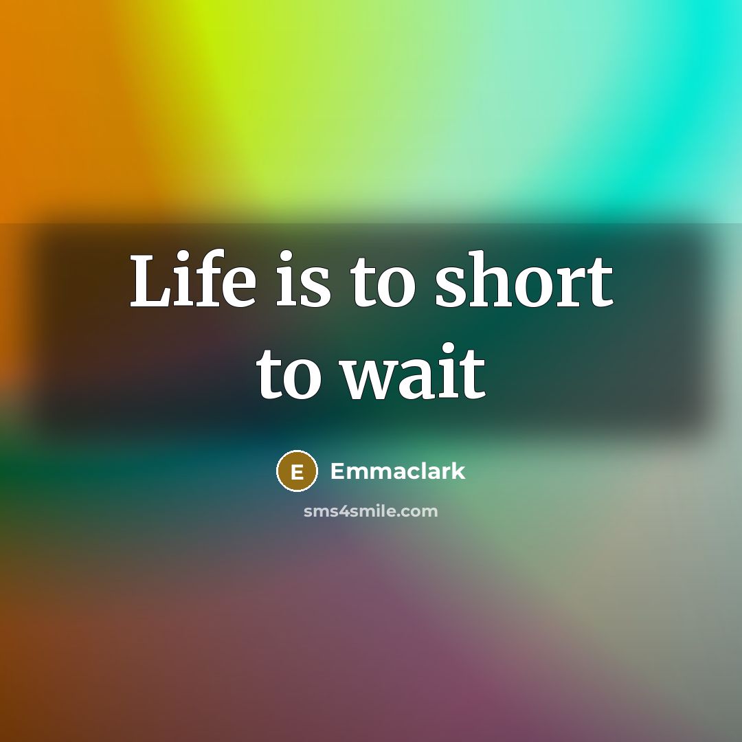 “Life is to short to wait…” quote by Emmaclark