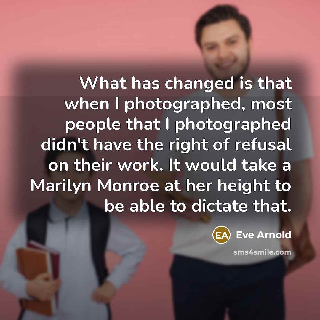 “What has changed is that when I photographed, most people…” quote by Eve Arnold