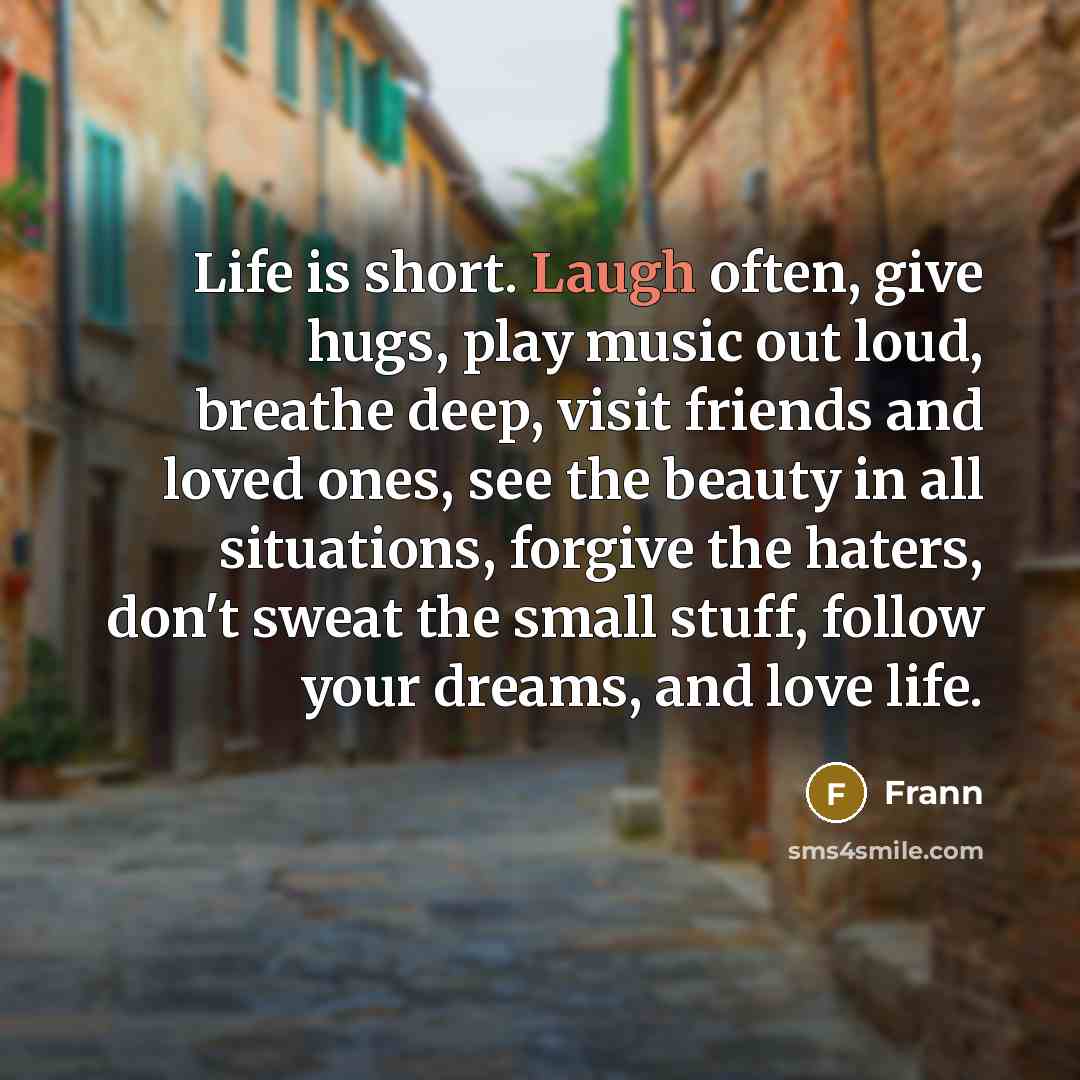 “Life is short. Laugh often, give hugs, play music out…” quote by Frann