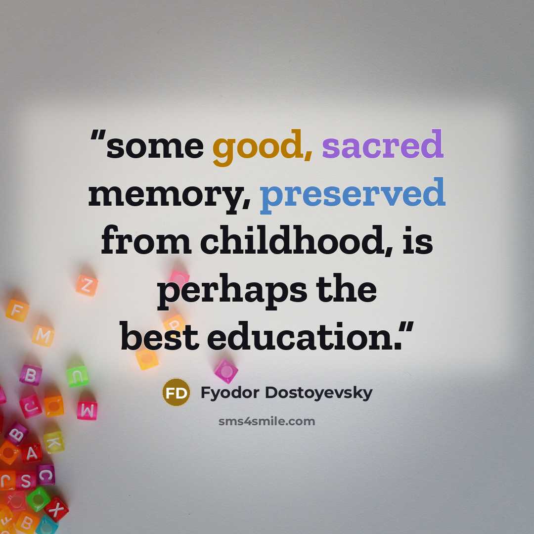“some good, sacred memory, preserved from childhood, is perhaps the best education.” quote by Fyodor Dostoyevsky