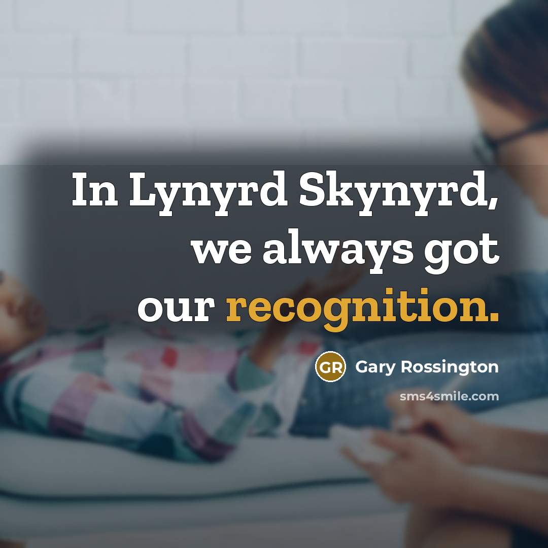 “In Lynyrd Skynyrd, we always got our recognition.…” quote by Gary Rossington