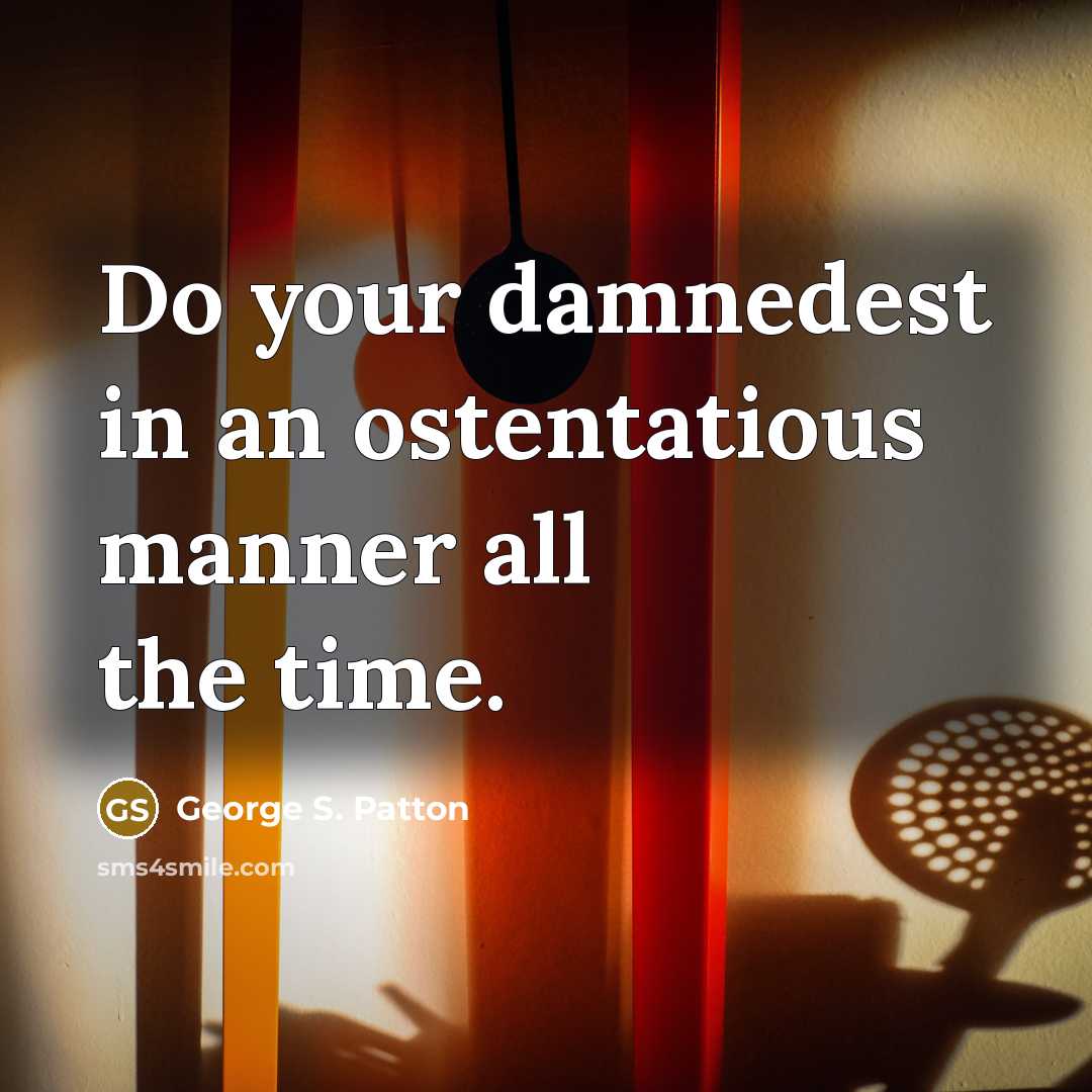 “Do your damnedest in an ostentatious manner all the time.…” quote by George S. Patton