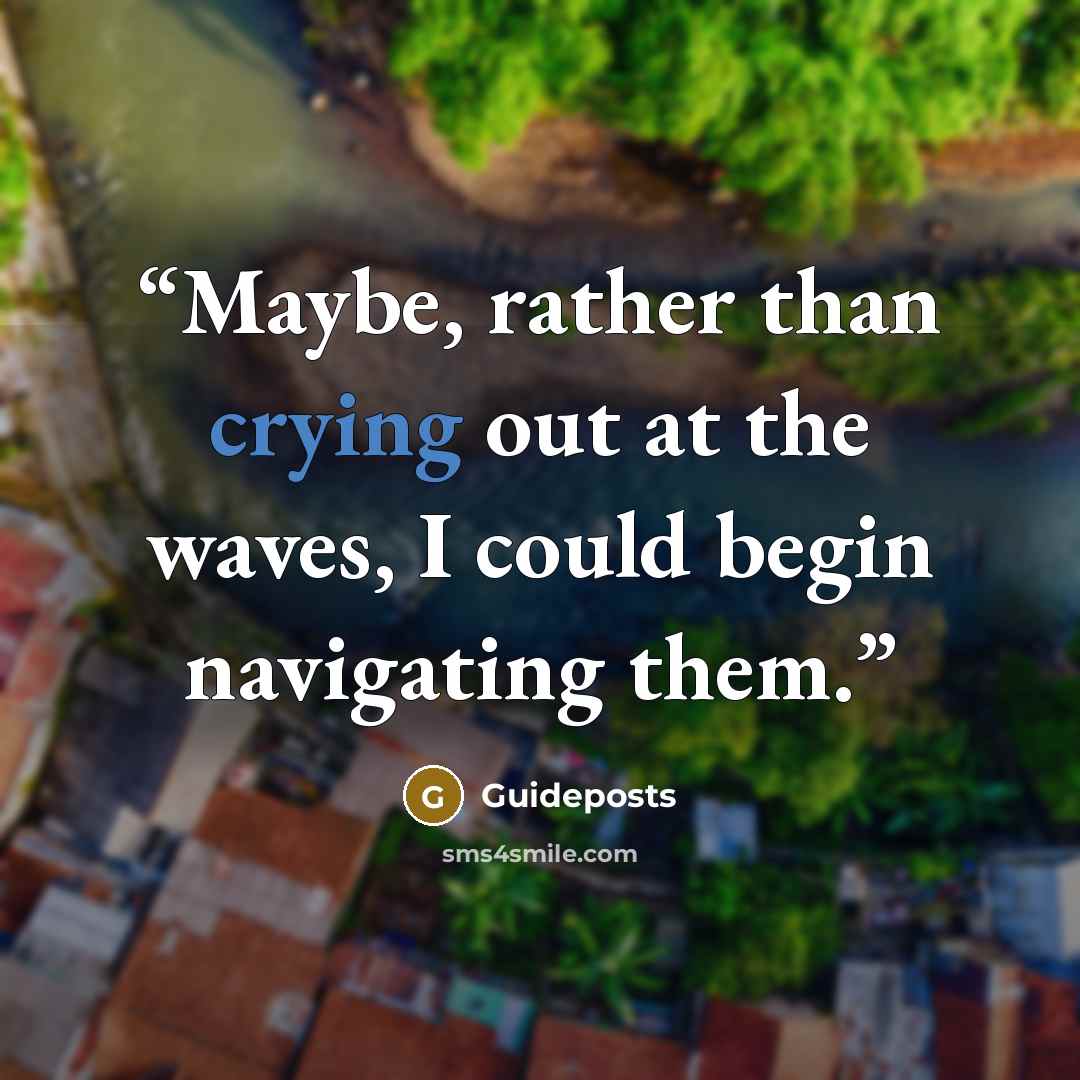 “Maybe, rather than crying out at the waves, I could begin navigating them.” quote by Guideposts