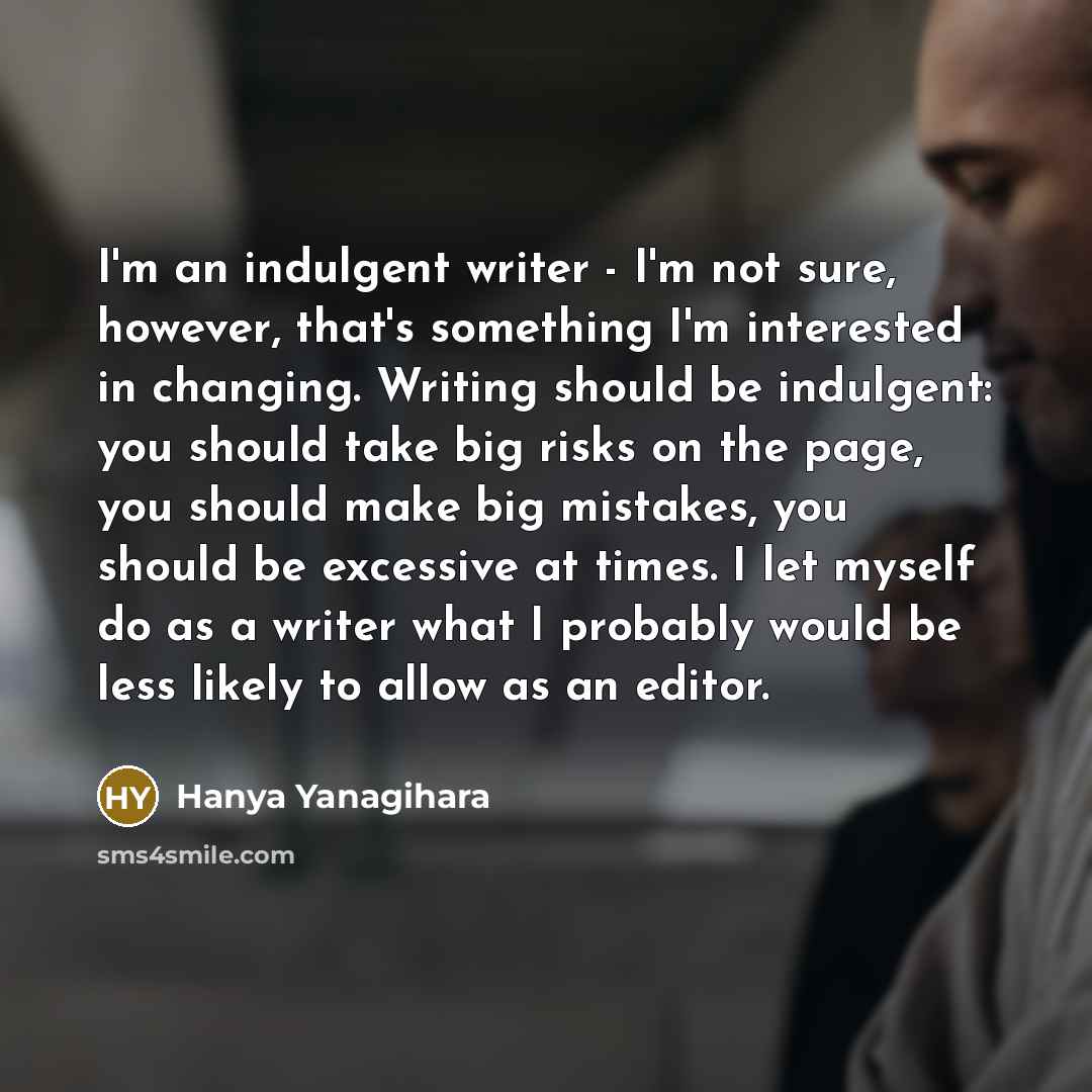 “I'm an indulgent writer - I'm not sure, however, that's…” quote by Hanya Yanagihara