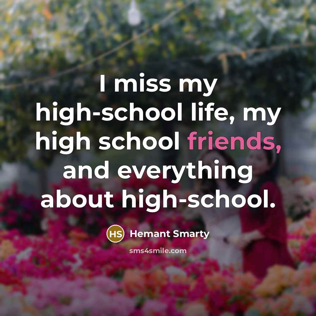 “I miss my high-school life, my high school friends, and everything about high-school.” quote by Hemant Smarty
