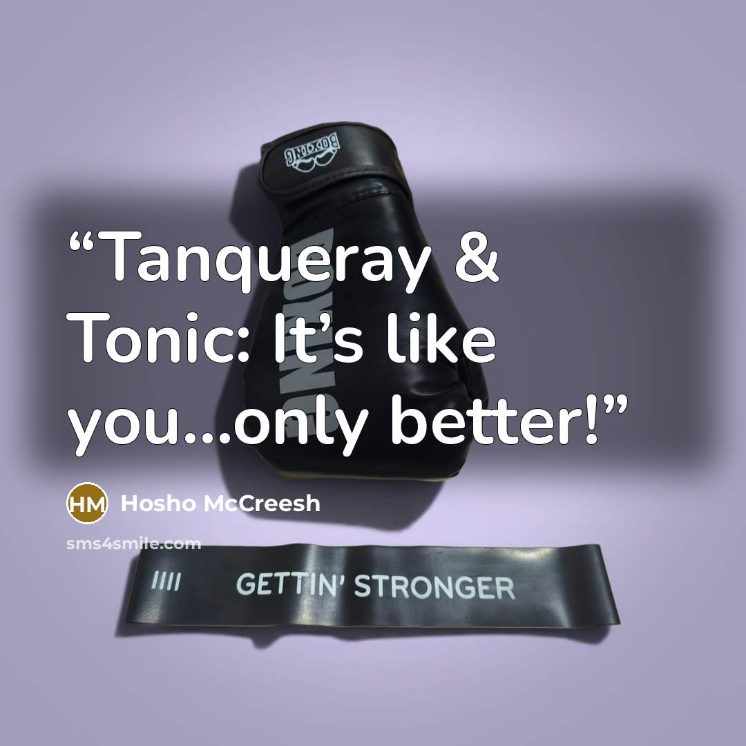 “Tanqueray & Tonic: It’s like you…only better!” quote by Hosho McCreesh