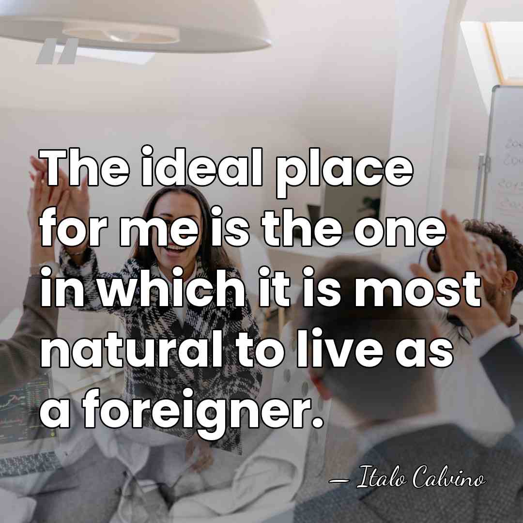 The ideal place for me is the one in which it is&hellip; - Italo Calvino
