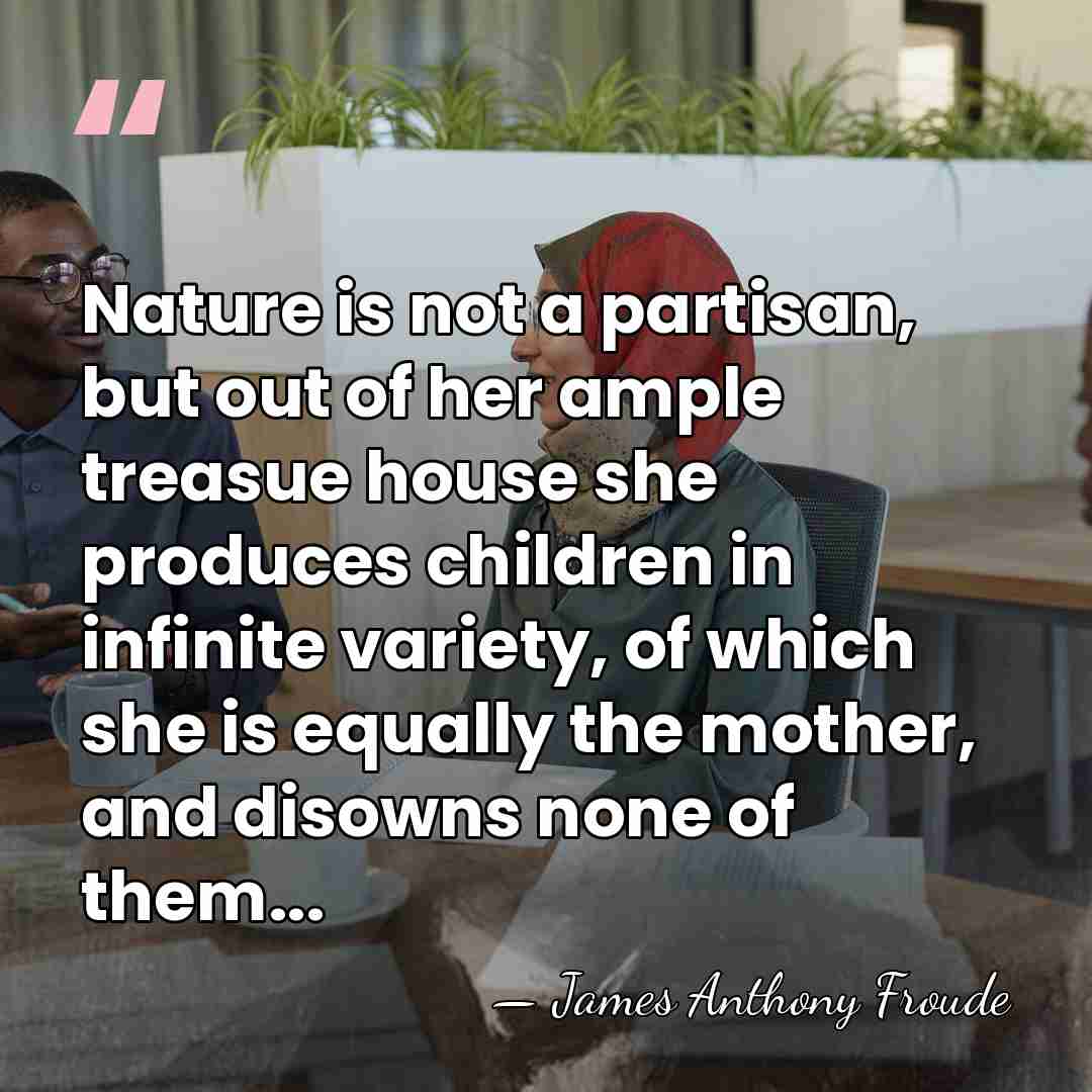 Nature is not a partisan, but out of her ample treasue house&hellip; - James Anthony Froude