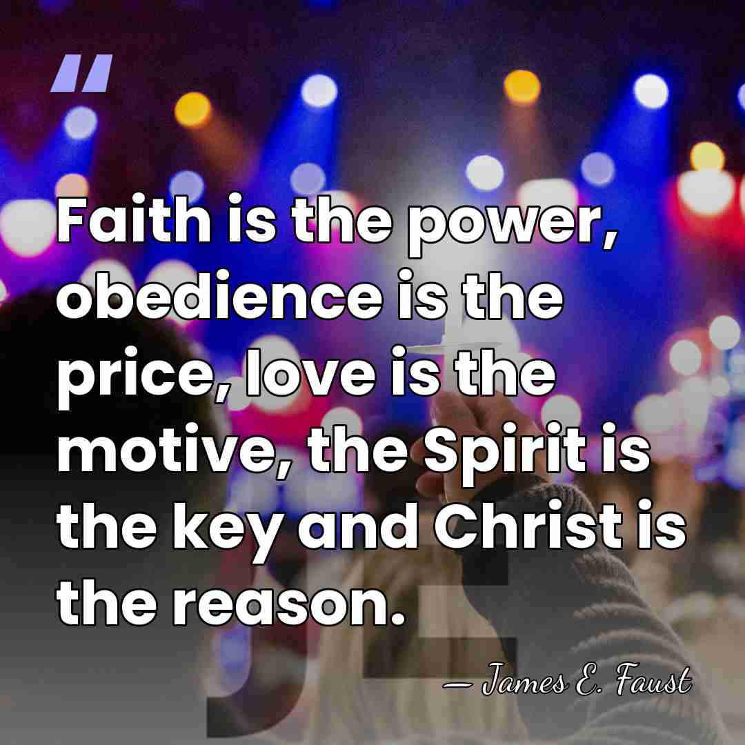 Faith is the power, obedience is the price, love is the motive,&hellip; - James E. Faust