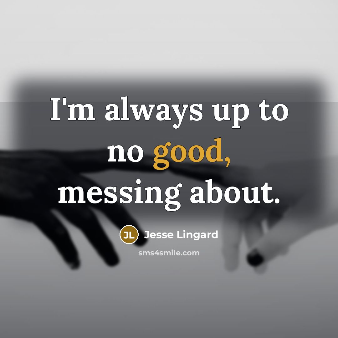 “I'm always up to no good, messing about.…” quote by Jesse Lingard