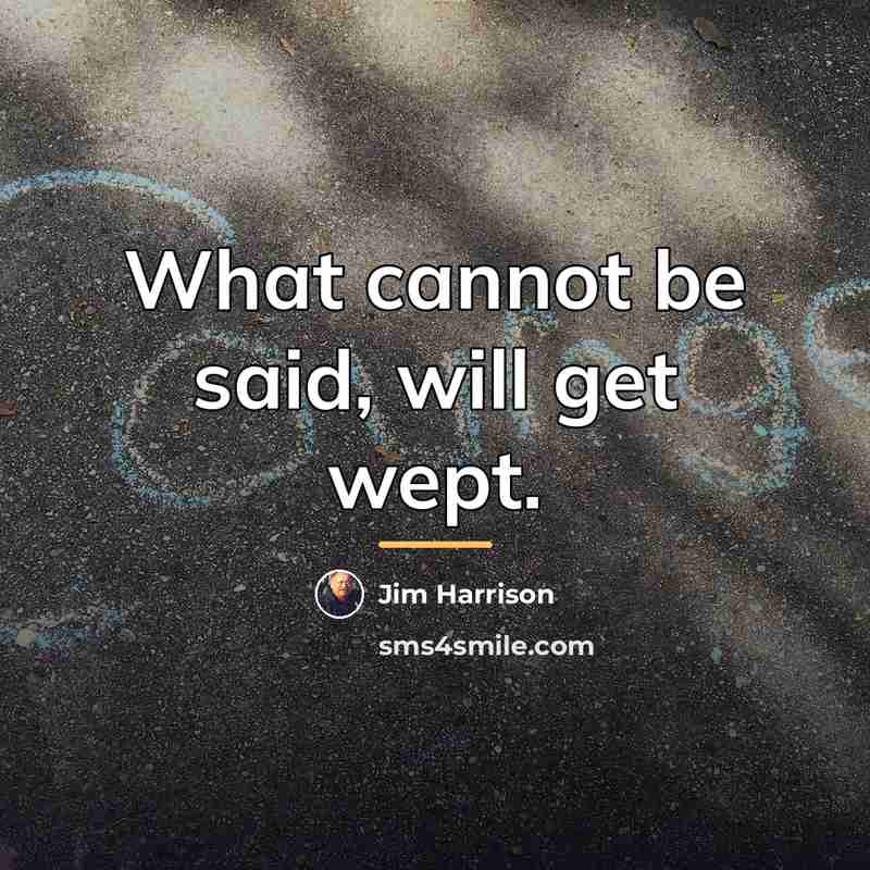 “What cannot be said, will get wept.…” quote by Jim Harrison