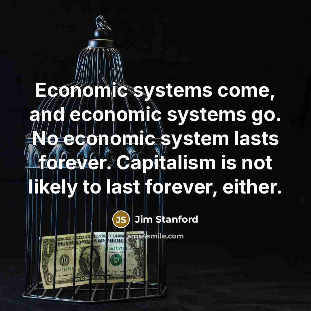 “Economic systems come, and economic systems go. No economic system…” quote by Jim Stanford
