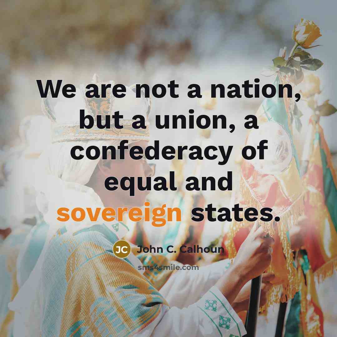 “We are not a nation, but a union, a confederacy of equal and sovereign states.” quote by John C. Calhoun