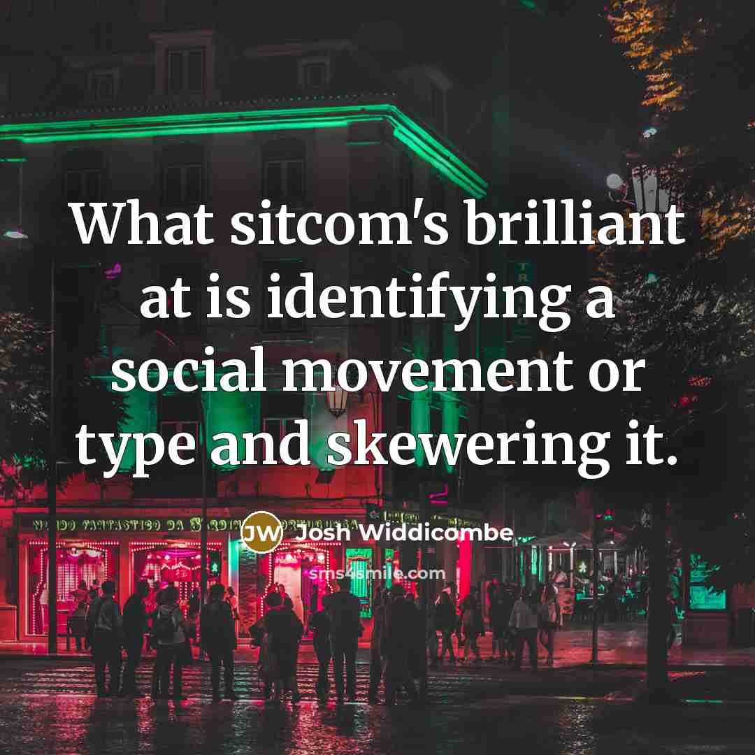 “What sitcom's brilliant at is identifying a social movement or…” quote by Josh Widdicombe
