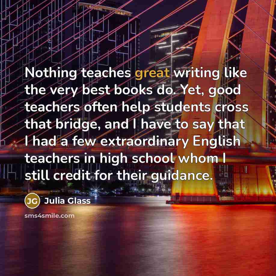 “Nothing teaches great writing like the very best books do.…” quote by Julia Glass
