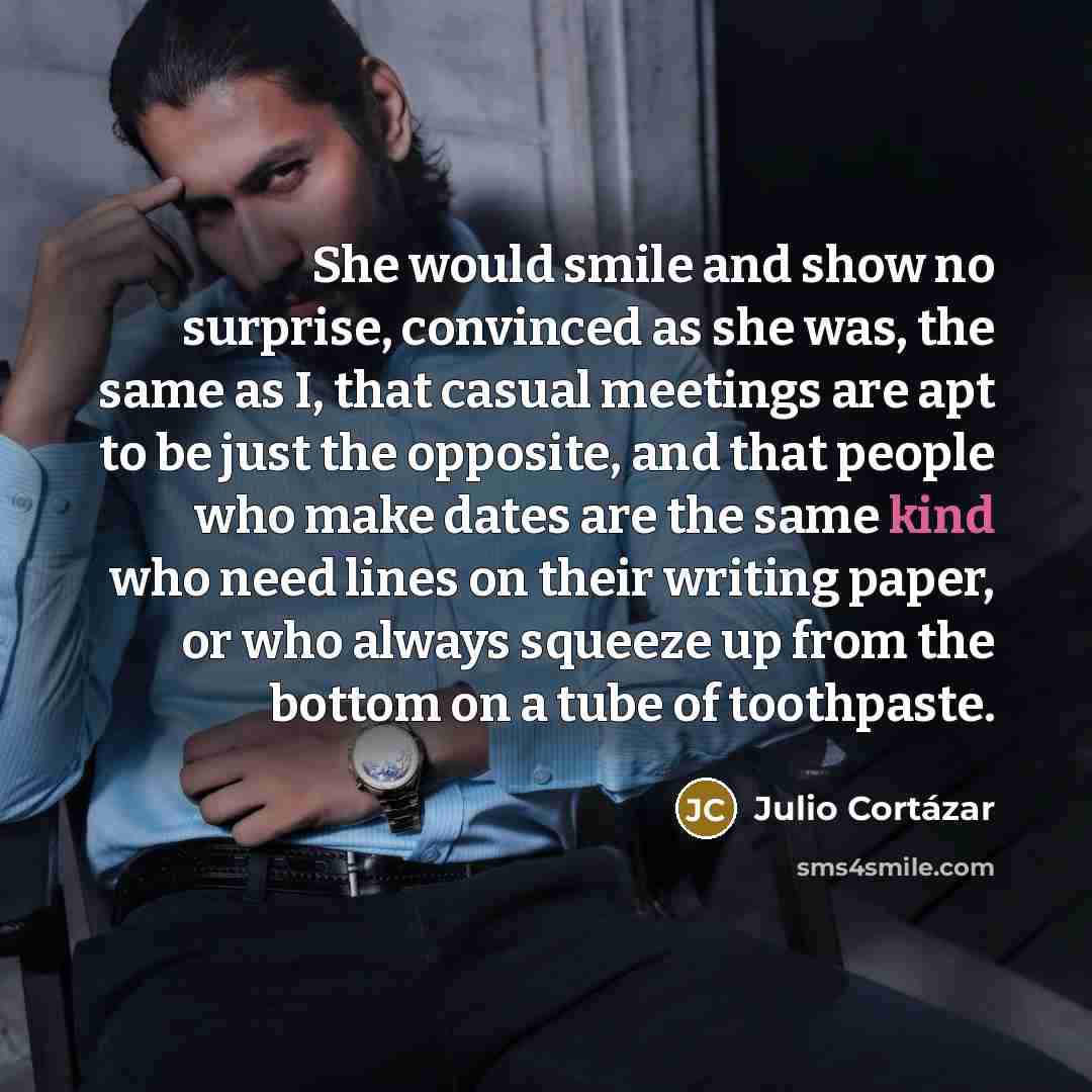 “She would smile and show no surprise, convinced as she…” quote by Julio Cortazar