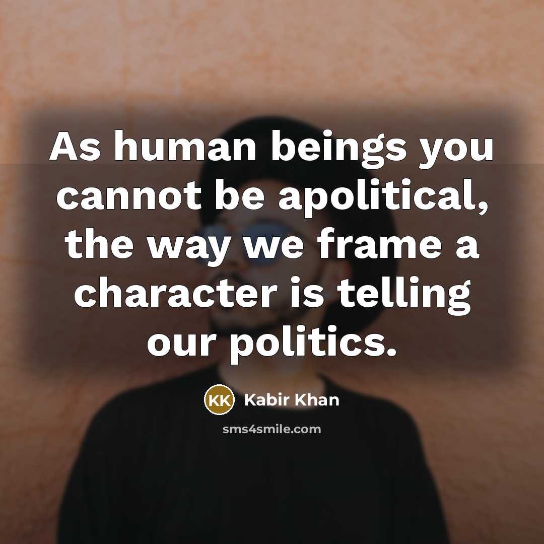 “As human beings you cannot be apolitical, the way we frame a character is telling our politics.” quote by Kabir Khan